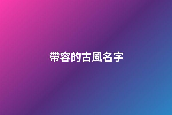 帶容的古風名字(帶容字的古風名字)-第1張-寶寶起名-玄機派