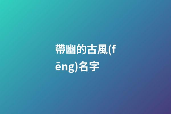 帶幽的古風(fēng)名字(帶幽字好聽的名字)-第1張-寶寶起名-玄機(jī)派