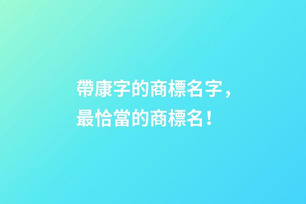 帶康字的商標名字，最恰當的商標名！-第1張-商標起名-玄機派