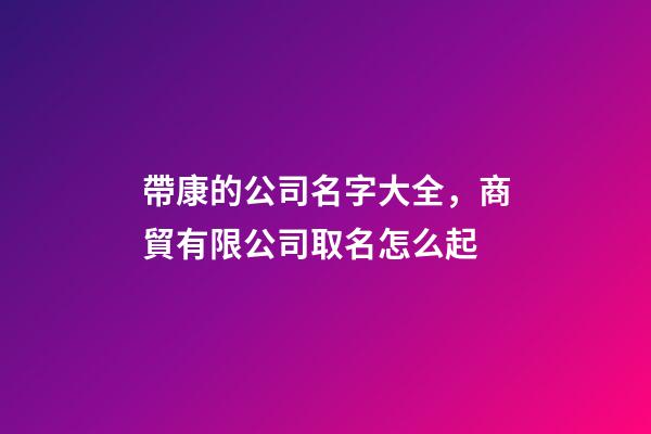 帶康的公司名字大全，商貿有限公司取名怎么起-第1張-公司起名-玄機派