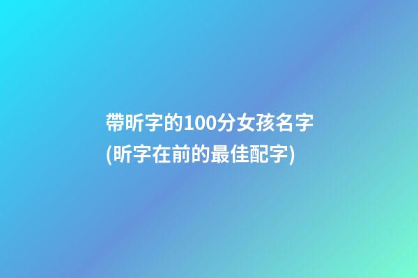 帶昕字的100分女孩名字(昕字在前的最佳配字)