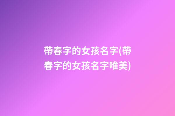 帶春字的女孩名字(帶春字的女孩名字唯美)