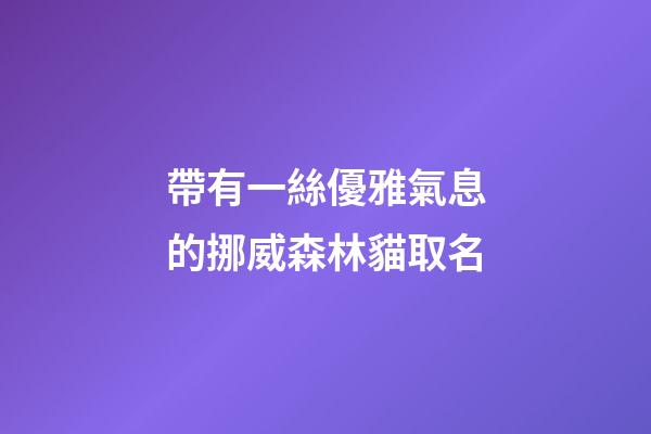 帶有一絲優雅氣息的挪威森林貓取名