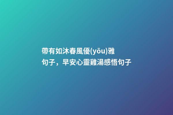帶有如沐春風優(yōu)雅句子，早安心靈雞湯感悟句子-第1張-觀點-玄機派