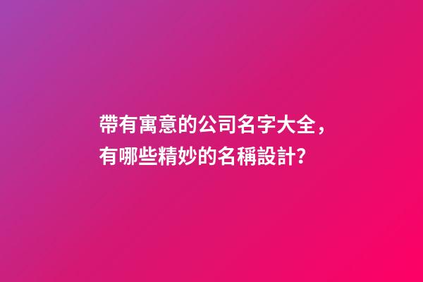 帶有寓意的公司名字大全，有哪些精妙的名稱設計？-第1張-公司起名-玄機派