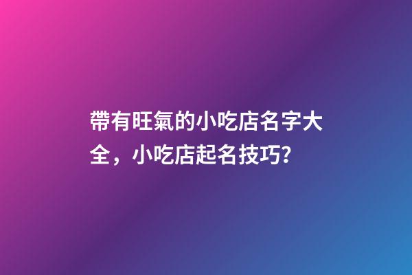 帶有旺氣的小吃店名字大全，小吃店起名技巧？-第1張-店鋪起名-玄機(jī)派