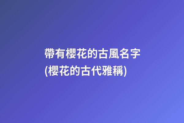 帶有櫻花的古風名字(櫻花的古代雅稱)
