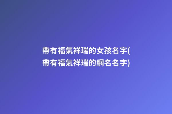 帶有福氣祥瑞的女孩名字(帶有福氣祥瑞的網名名字)