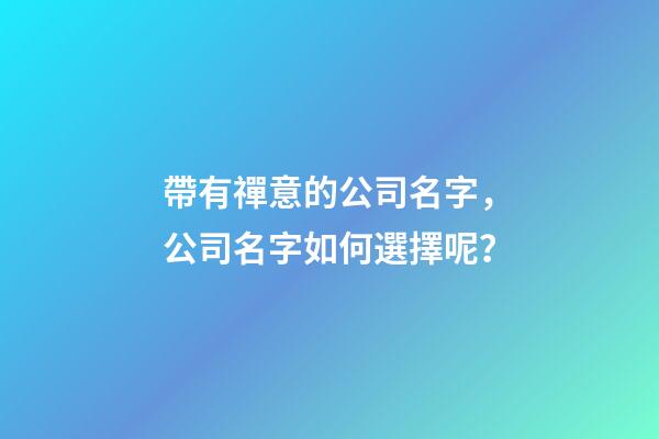 帶有禪意的公司名字，公司名字如何選擇呢？-第1張-公司起名-玄機派