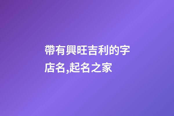 帶有興旺吉利的字店名,起名之家-第1張-店鋪起名-玄機(jī)派