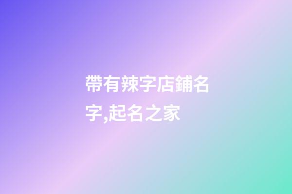帶有辣字店鋪名字,起名之家-第1張-店鋪起名-玄機(jī)派