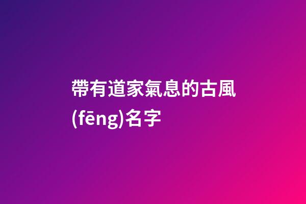 帶有道家氣息的古風(fēng)名字(符合道家詩意名字)