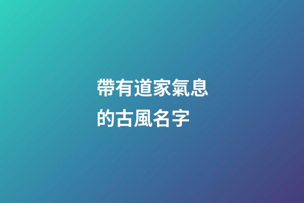 帶有道家氣息的古風名字(符合道家詩意名字)
