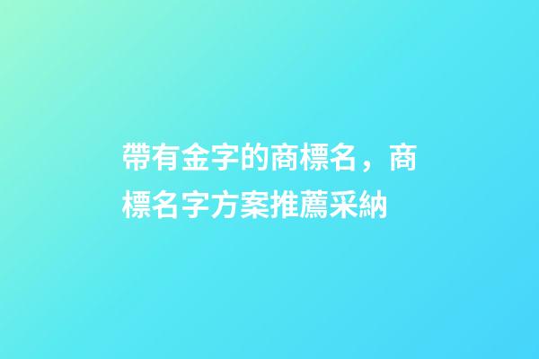 帶有金字的商標名，商標名字方案推薦采納