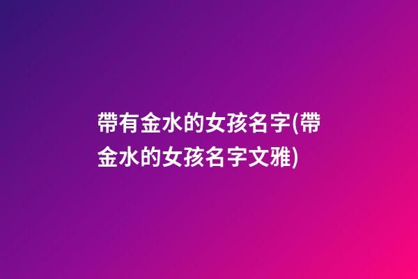 帶有金水的女孩名字(帶金水的女孩名字文雅)
