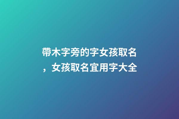 帶木字旁的字女孩取名，女孩取名宜用字大全