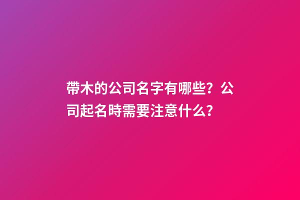 帶木的公司名字有哪些？公司起名時需要注意什么？-第1張-公司起名-玄機派