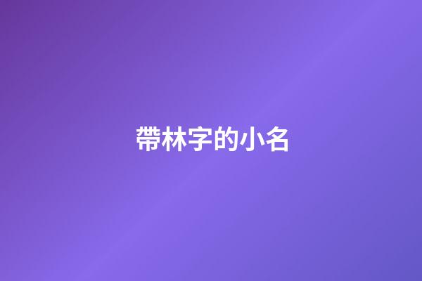 帶林字的小名(和林有關的小名)-第1張-寶寶起名-玄機派