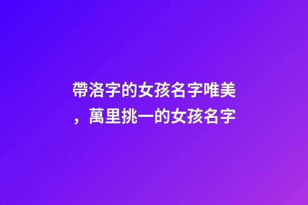 帶洛字的女孩名字唯美，萬里挑一的女孩名字