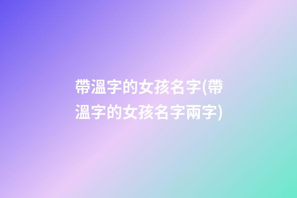 帶溫字的女孩名字(帶溫字的女孩名字兩字)