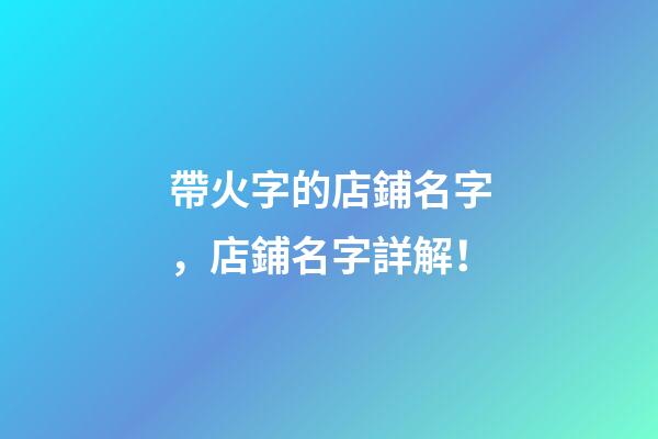 帶火字的店鋪名字，店鋪名字詳解！-第1張-店鋪起名-玄機(jī)派