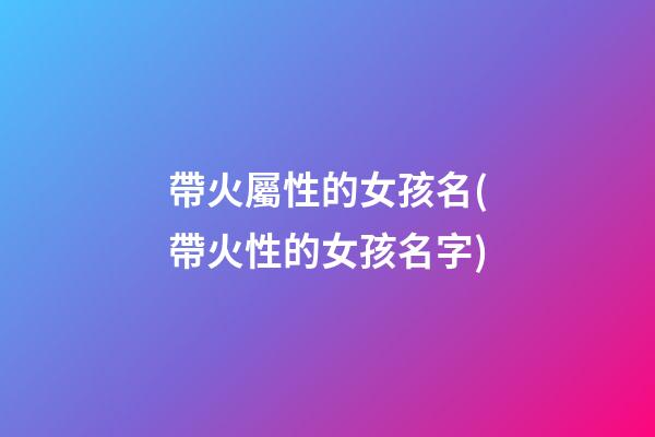 帶火屬性的女孩名(帶火性的女孩名字)