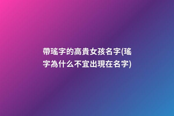帶瑤字的高貴女孩名字(瑤字為什么不宜出現在名字)
