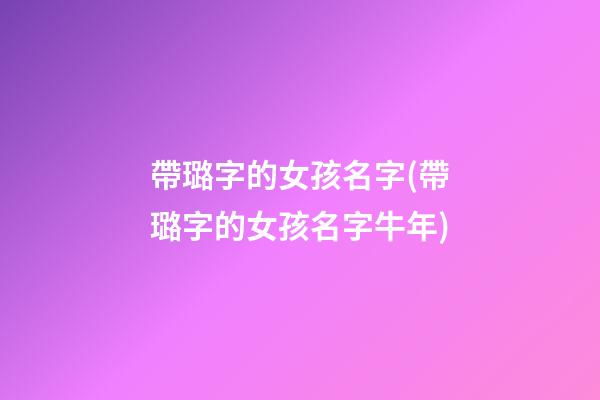 帶璐字的女孩名字(帶璐字的女孩名字牛年)
