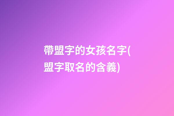 帶盟字的女孩名字(盟字取名的含義)