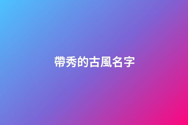 帶秀的古風名字(用秀字取個微信名字)-第1張-寶寶起名-玄機派