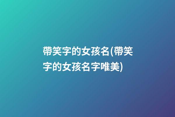 帶笑字的女孩名(帶笑字的女孩名字唯美)
