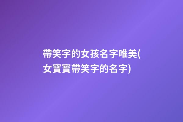帶笑字的女孩名字唯美(女寶寶帶笑字的名字)