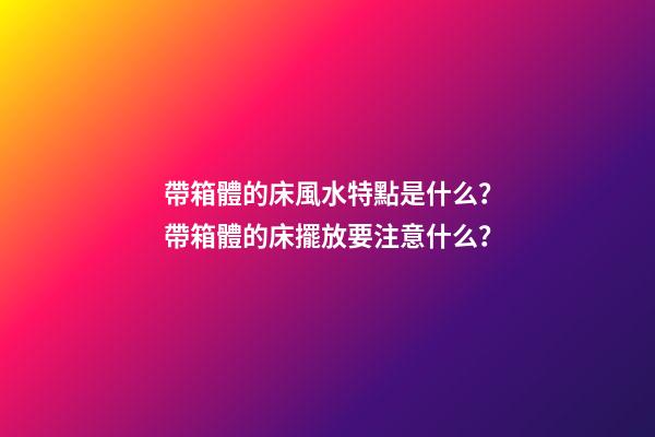 帶箱體的床風水特點是什么？帶箱體的床擺放要注意什么？