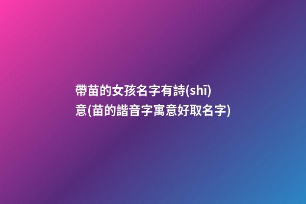 帶苗的女孩名字有詩(shī)意(苗的諧音字寓意好取名字)