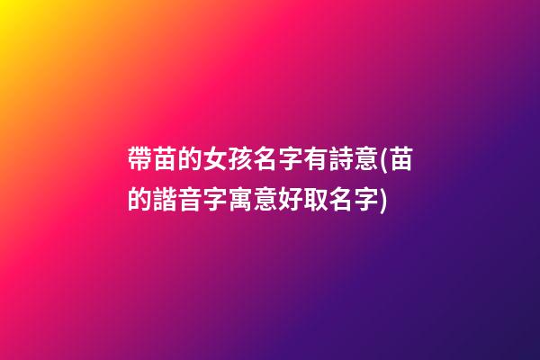 帶苗的女孩名字有詩意(苗的諧音字寓意好取名字)