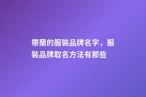 帶蘭的服裝品牌名字，服裝品牌取名方法有那些-第1張-商標(biāo)起名-玄機(jī)派