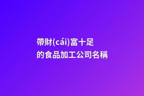 帶財(cái)富十足的食品加工公司名稱-第1張-公司起名-玄機(jī)派