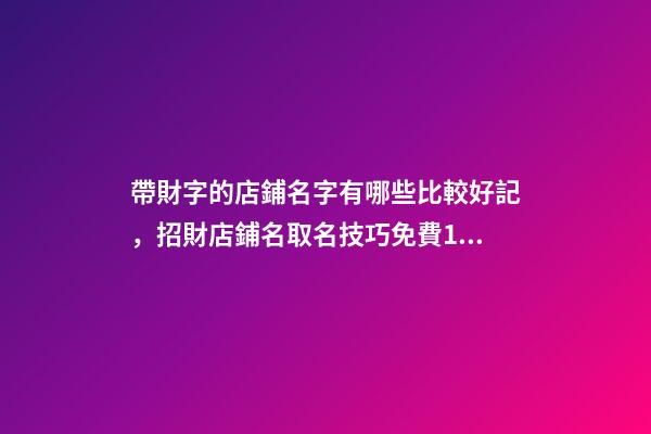帶財字的店鋪名字有哪些比較好記，招財店鋪名取名技巧免費100個參考-第1張-店鋪起名-玄機派