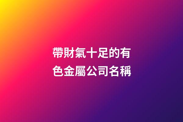 帶財氣十足的有色金屬公司名稱