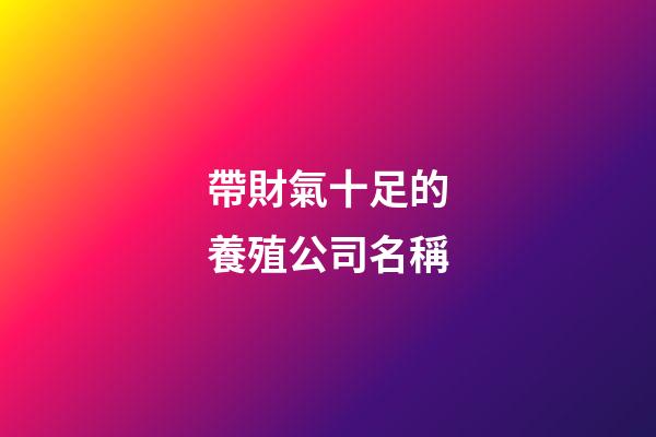 帶財氣十足的養殖公司名稱-第1張-公司起名-玄機派