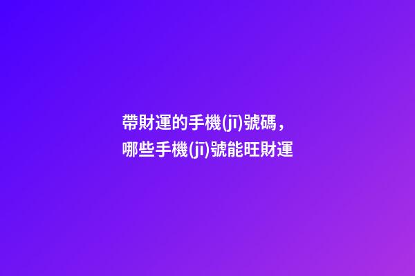 帶財運的手機(jī)號碼，哪些手機(jī)號能旺財運