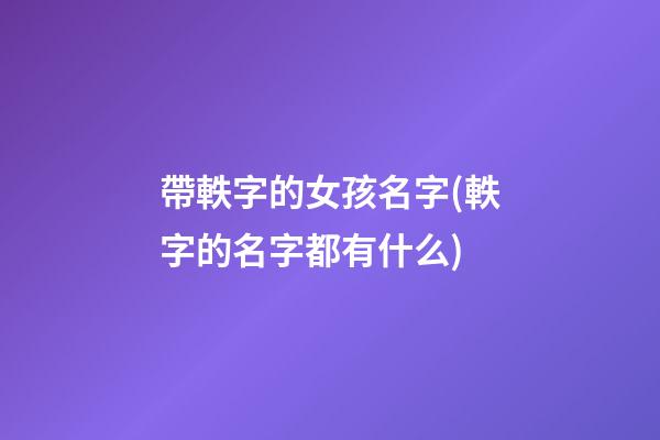 帶軼字的女孩名字(軼字的名字都有什么)