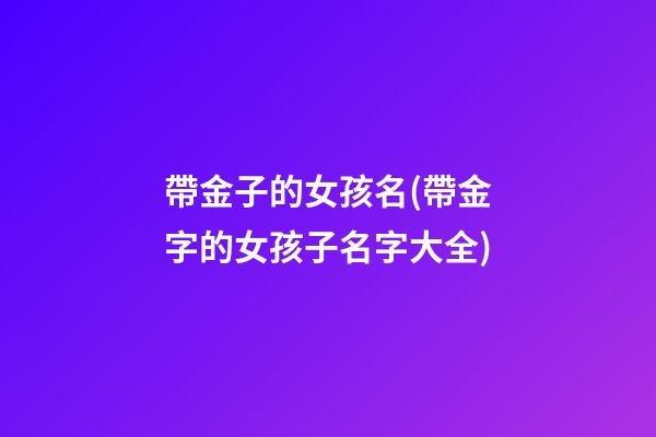 帶金子的女孩名(帶金字的女孩子名字大全)