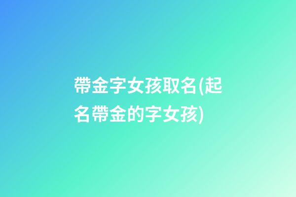 帶金字女孩取名(起名帶金的字女孩)