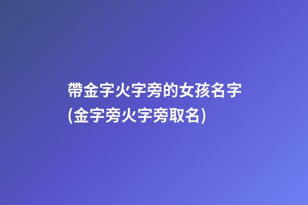 帶金字火字旁的女孩名字(金字旁火字旁取名)