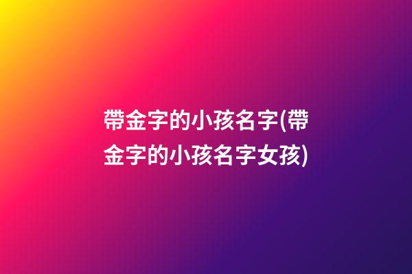 帶金字的小孩名字(帶金字的小孩名字女孩)