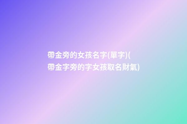 帶金旁的女孩名字(單字)(帶金字旁的字女孩取名財氣)