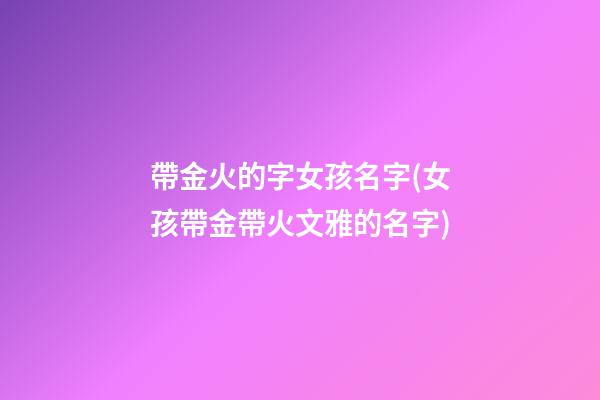帶金火的字女孩名字(女孩帶金帶火文雅的名字)