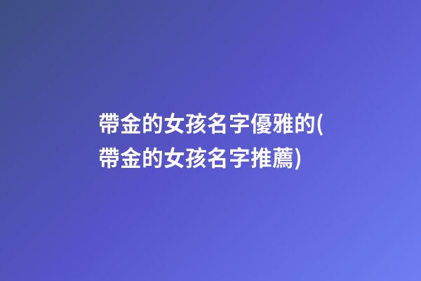 帶金的女孩名字優雅的(帶金的女孩名字推薦)