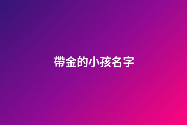 帶金的小孩名字(帶金的小孩名字大全)-第1張-寶寶起名-玄機派